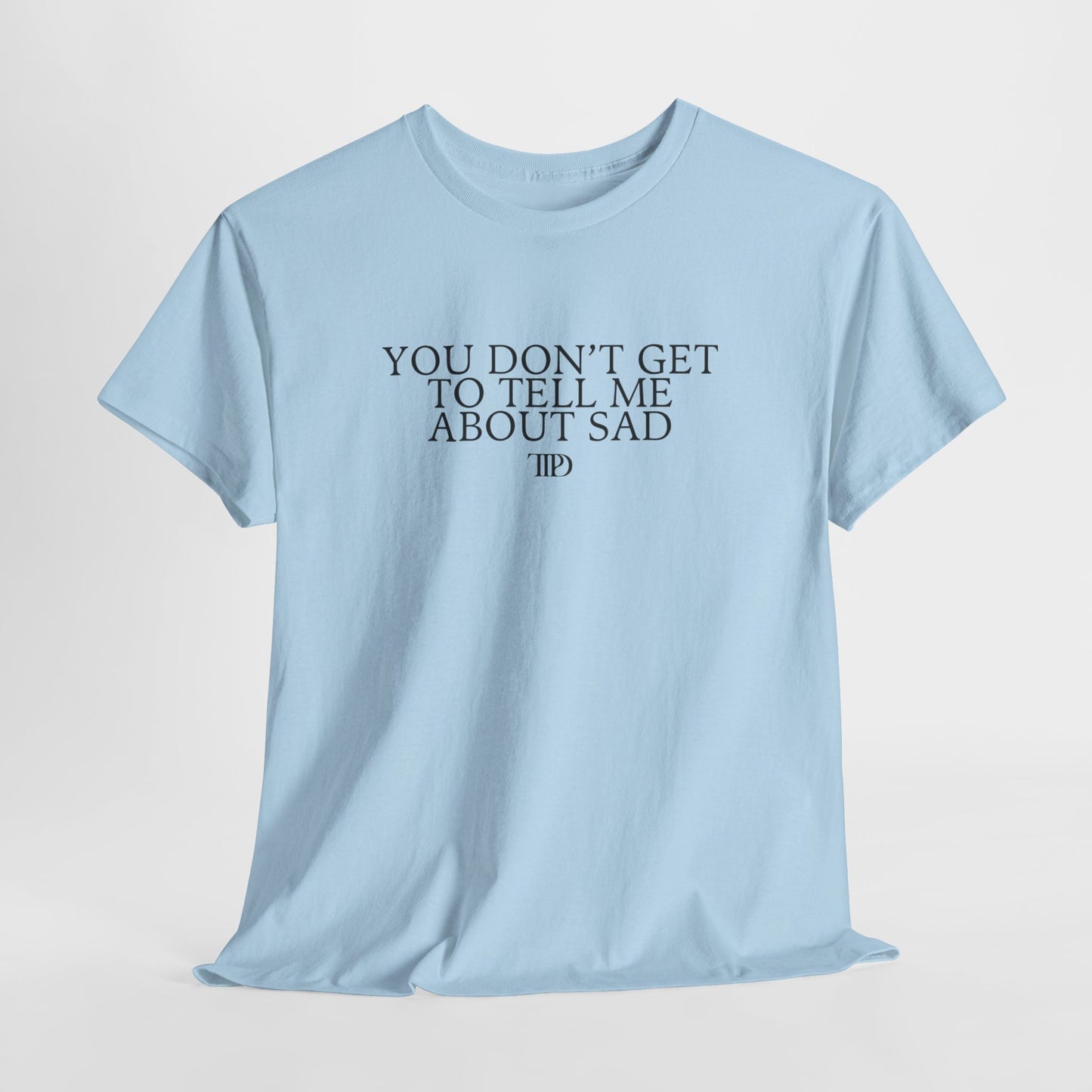 You Don't Get To Tell Me About Sad Tee